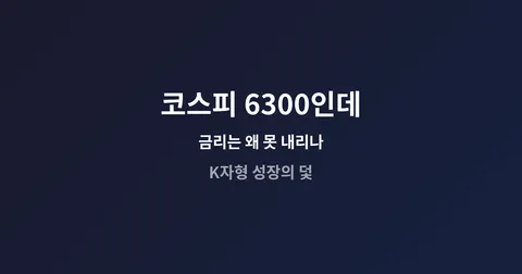 코스피 6300인데 금리는 왜 못 내리나 — K자형 성장의 덫에 갇힌 한국경제