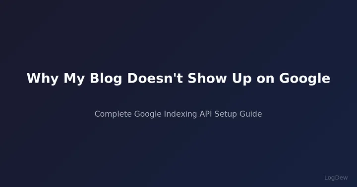Why My Blog Doesn't Show Up on Google — Complete Google Indexing API Setup Guide